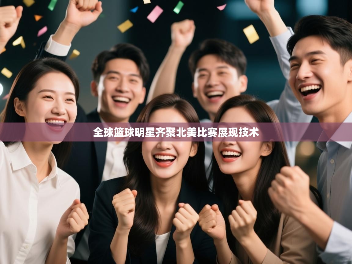 全球篮球明星齐聚北美比赛展现技术