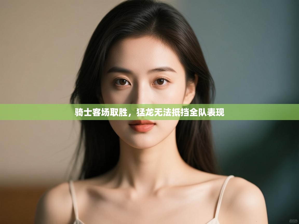 骑士客场取胜，猛龙无法抵挡全队表现